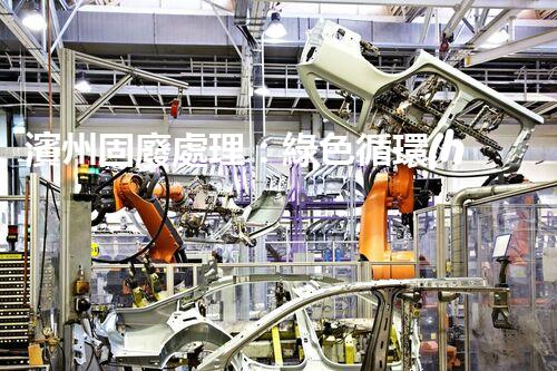 濱州固廢處理：綠色循環(huán)，筑夢生態(tài)濱州